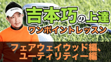 吉本巧の上達ワンポイントレッスン: FW編、UT編