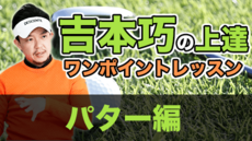 吉本巧の上達ワンポイントレッスン: パター編