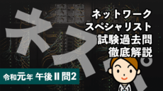 ネットワークスペシャリスト試験過去問徹底解説(令和元年 午後II 問2)