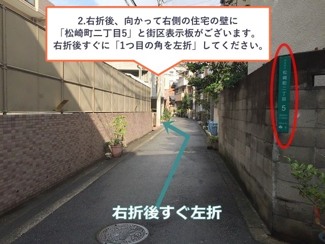 2.右折後、向かって右側の住宅の壁に「松崎町二丁目5」と街区表示板がございます。右折後すぐに「1つ目の角を左折」してください。
