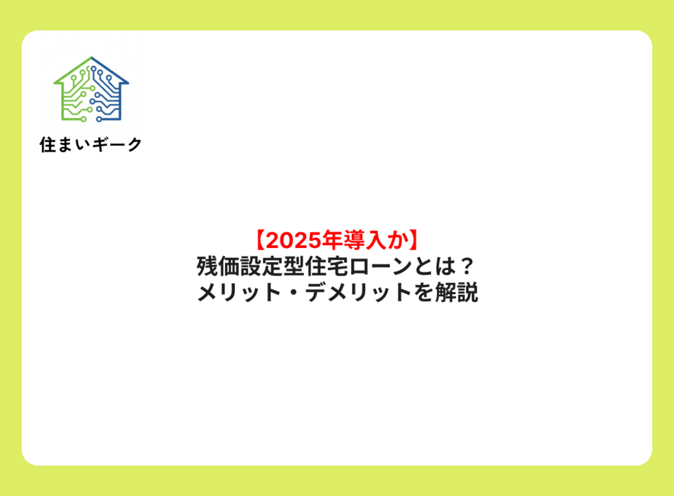 【2025年導入か】残価設定型住宅ローンとは?メリット・デメリットを解説
