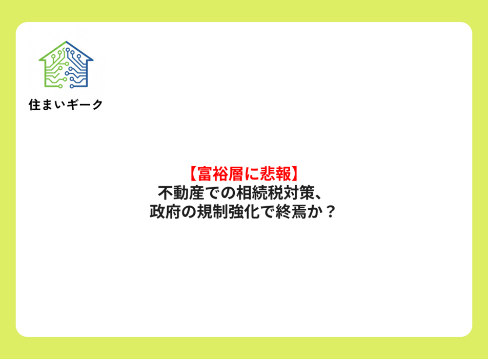 【富裕層に悲報】不動産での相続税対策、政府の規制強化で終焉か?