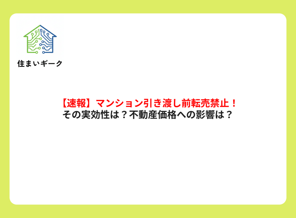 【速報】マンション引き渡し前転売禁止!その実効性は?不動産価格への影響は?