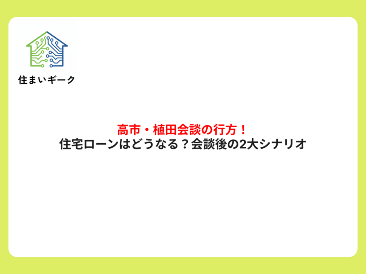 高市・植田会談の行方!住宅ローンはどうなる?会談後の2大シナリオ