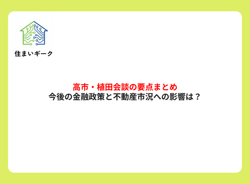 高市・植田会談の要点まとめ！今後の金融政策と不動産市況への影響は？