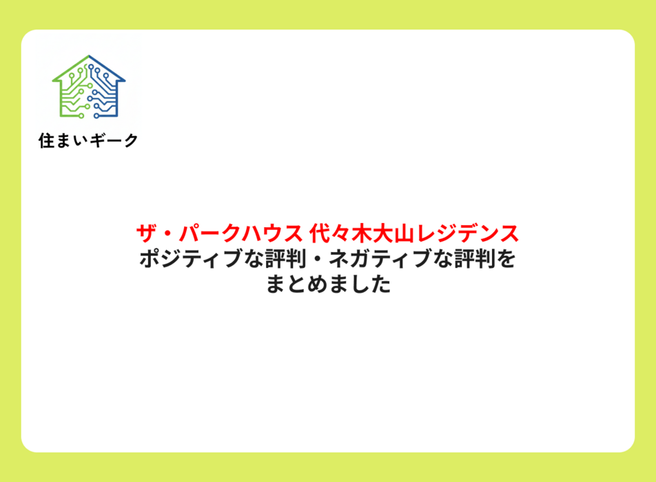 ザ・パークハウス 代々木大山レジデンス ポジティブ・ネガティブな評判まとめ