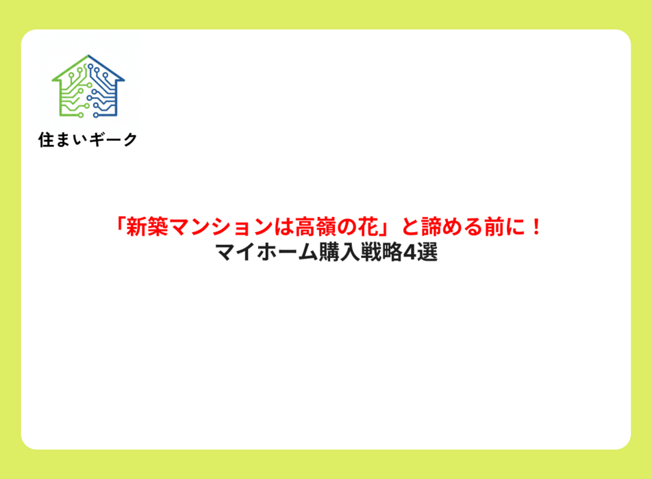 「新築マンションは高嶺の花」と諦める前に！マイホーム購入戦略4選