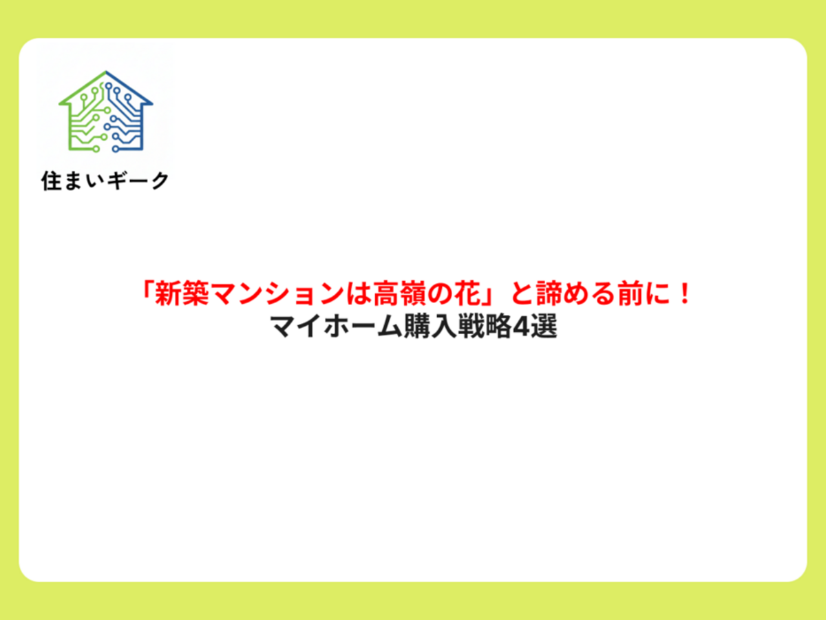「新築マンションは高嶺の花」と諦める前に!マイホーム購入戦略4選