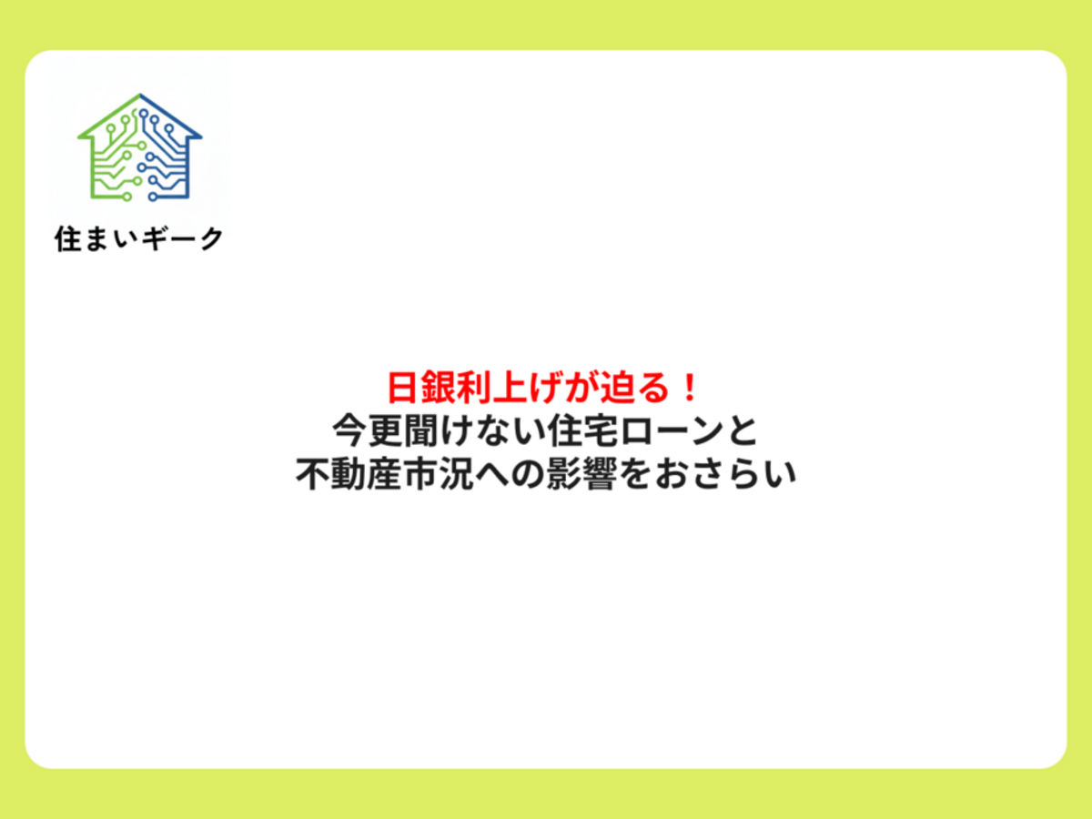 迫る日銀利上げ！今更聞けない住宅ローンと不動産市況への影響をおさらい