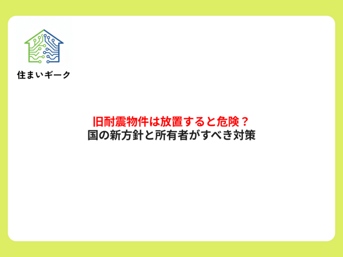 旧耐震物件は放置すると危険?国の新方針と所有者がすべき対策