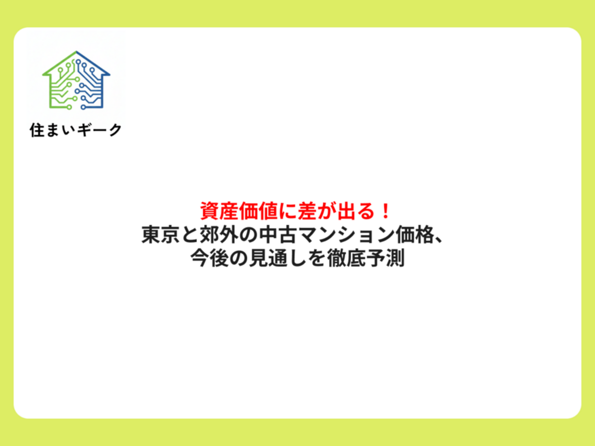 資産価値に差が出る!東京と郊外の中古マンション価格、今後の見通しを徹底予測