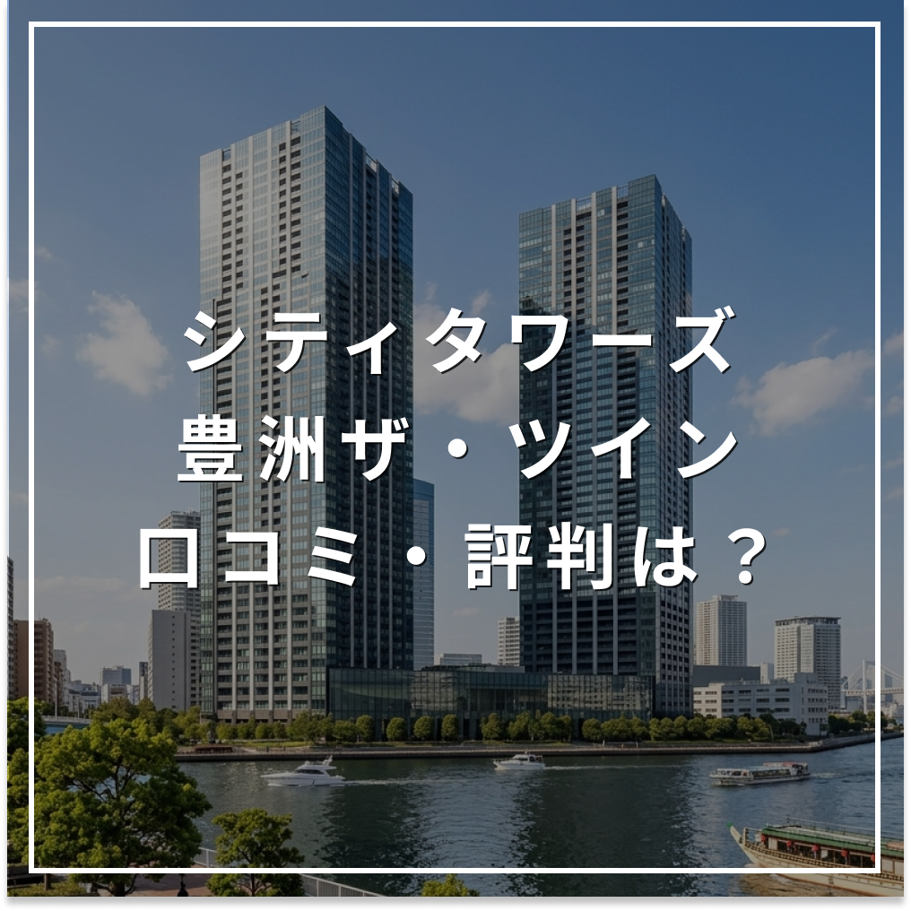 【2026年最新】シティタワーズ豊洲ザ・ツイン 評判まとめ 住み心地は?資産価値は?