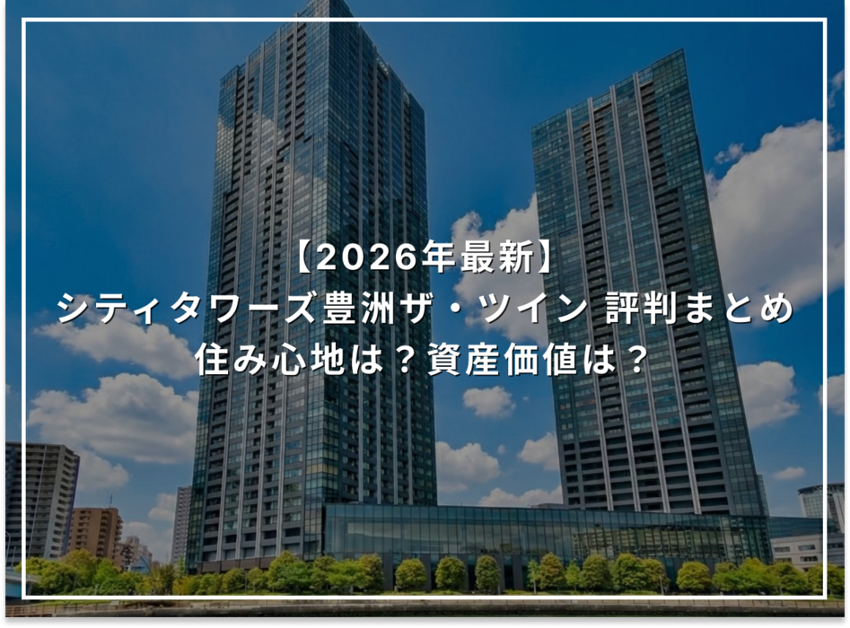 【2026年最新】シティタワーズ豊洲ザ・ツイン 評判まとめ 住み心地は？資産価値は？