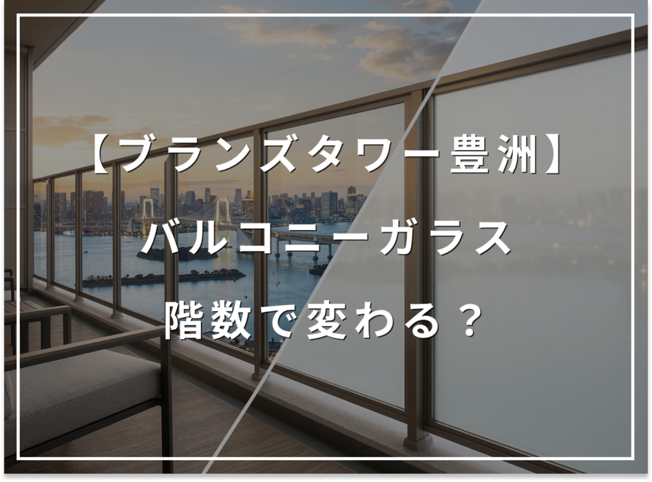 階数で変わる？ブランズタワー豊洲のバルコニーガラスの秘密