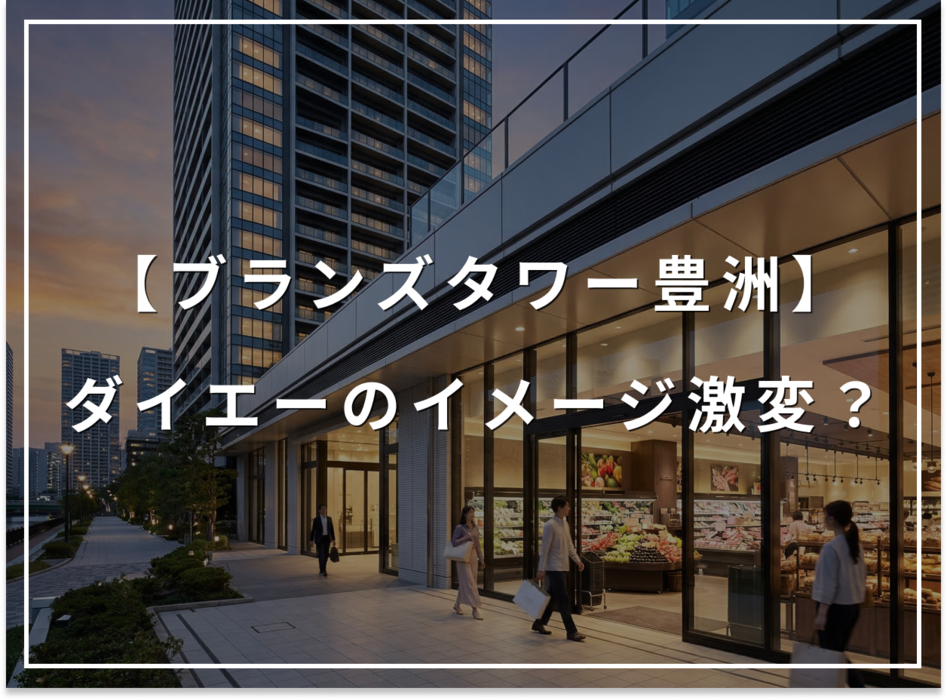 ダイエーのイメージ激変？ブランズタワー豊洲が誇る高品質店舗