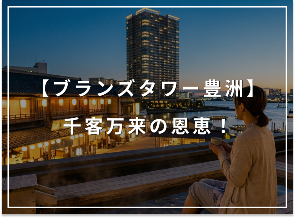 豊洲市場も温泉も日常に。ブランズタワー豊洲、千客万来の恩恵