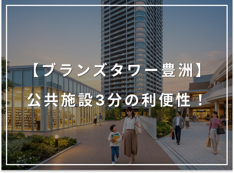 ブランズタワー豊洲、駅4分より「公共施設3分」が生活を変える