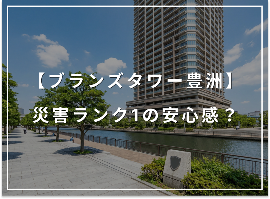 湾岸の不安を覆す！ブランズタワー豊洲「災害ランク1」の安心感