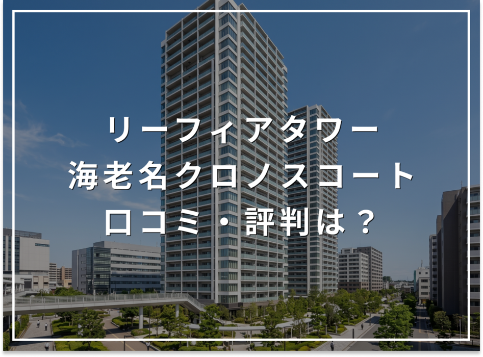 リーフィアタワー海老名クロノスコートの口コミ・評判は？住み心地・資産価値・注意点を解説