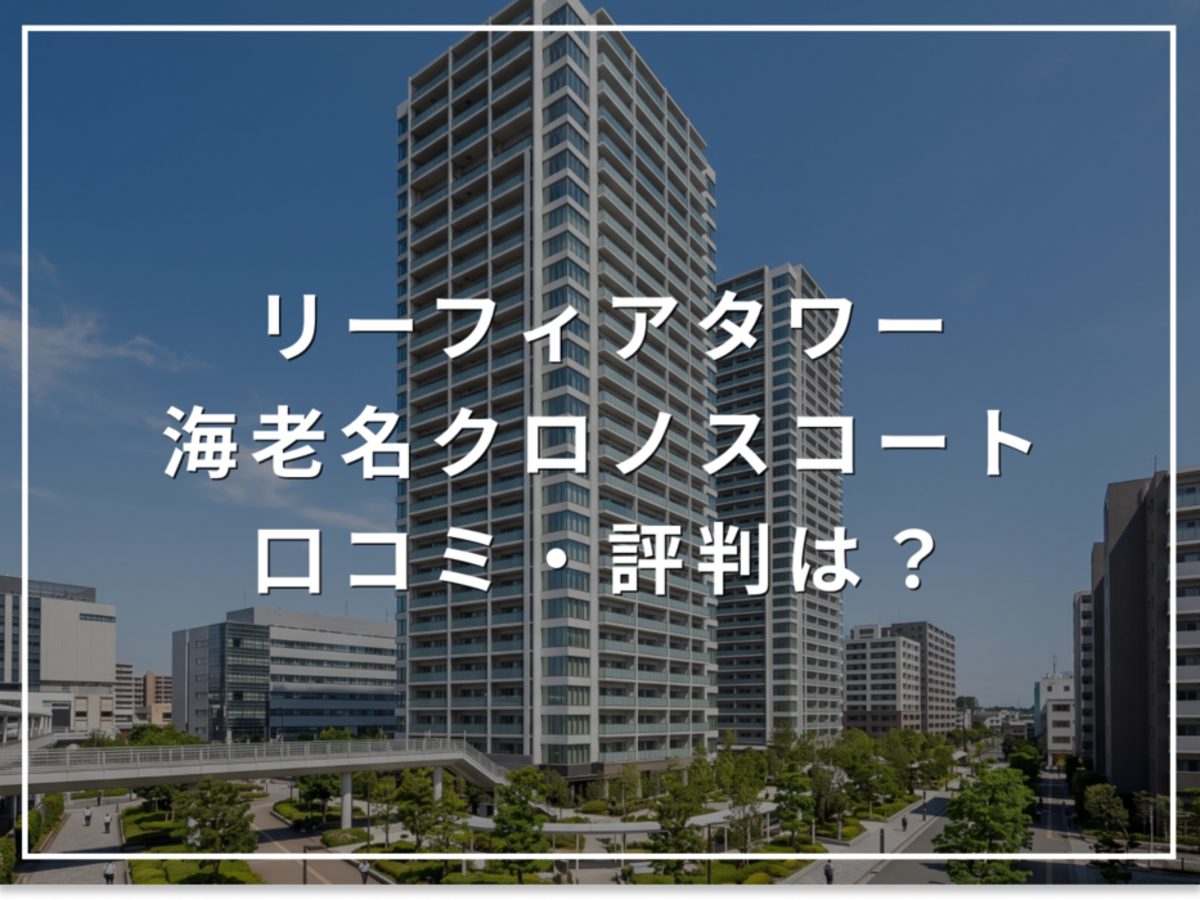 リーフィアタワー海老名クロノスコートの口コミ・評判は?住み心地・資産価値・注意点を解説