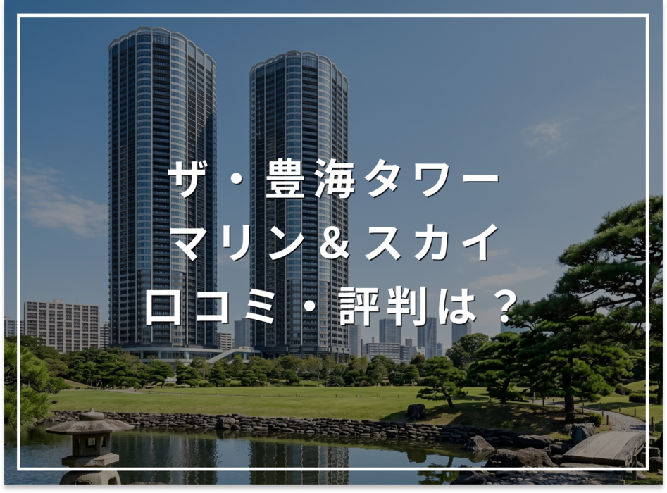 ザ・豊海タワー マリン＆スカイの口コミ・評判は？住み心地・資産価値・注意点を解説