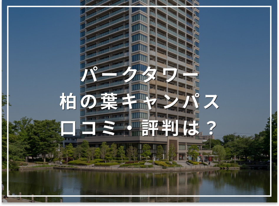 パークタワー柏の葉キャンパスの口コミ・評判は？住み心地・資産価値・注意点を解説