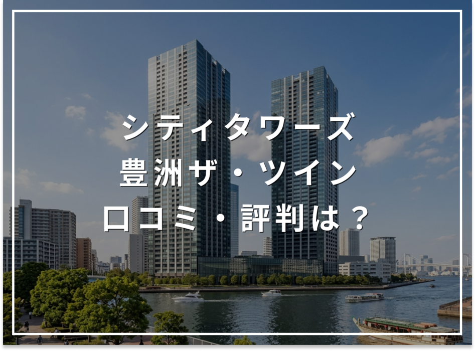 【2026年最新】シティタワーズ豊洲ザ・ツインの口コミ・評判は？住み心地・資産価値・注意点を解説