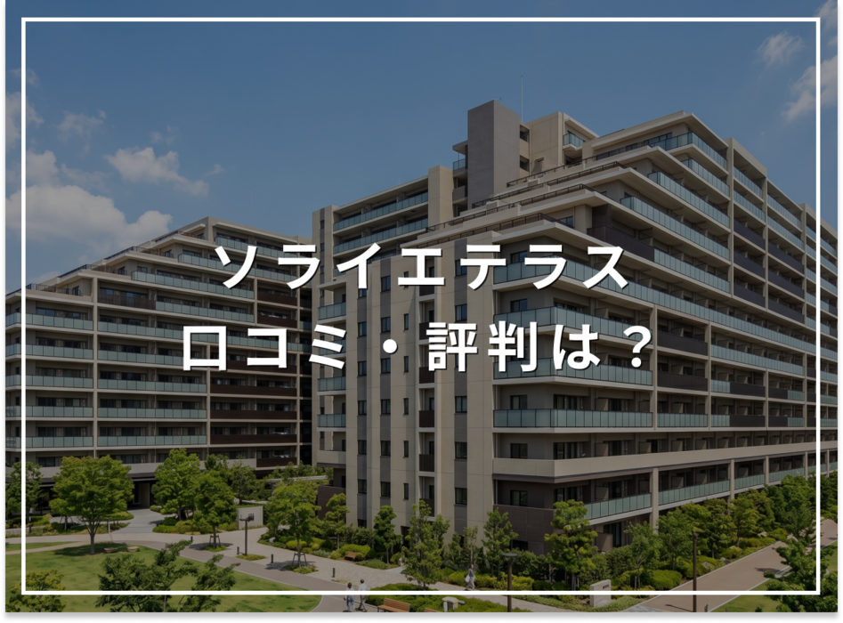 ソライエテラスの口コミ・評判は？住み心地・資産価値・注意点を解説