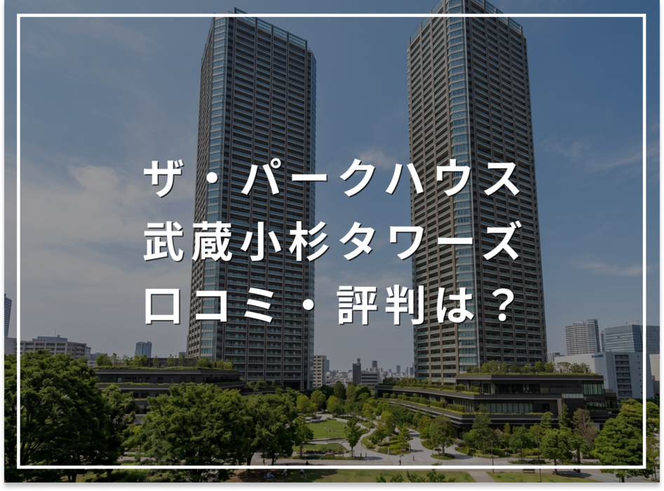 ザ・パークハウス 武蔵小杉タワーズの口コミ・評判は？住み心地・資産価値・注意点を解説