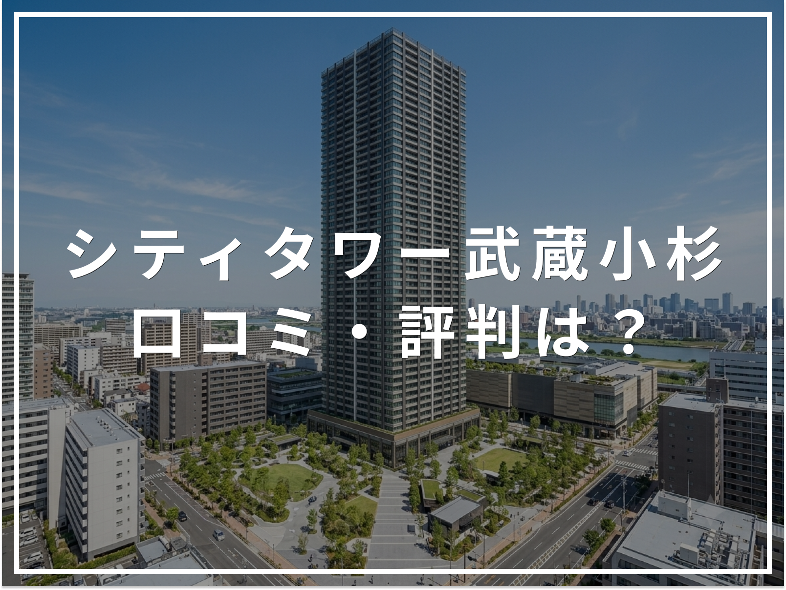 【2026年最新】シティタワー武蔵小杉の口コミ・評判は？住み心地・資産価値・注意点を解説