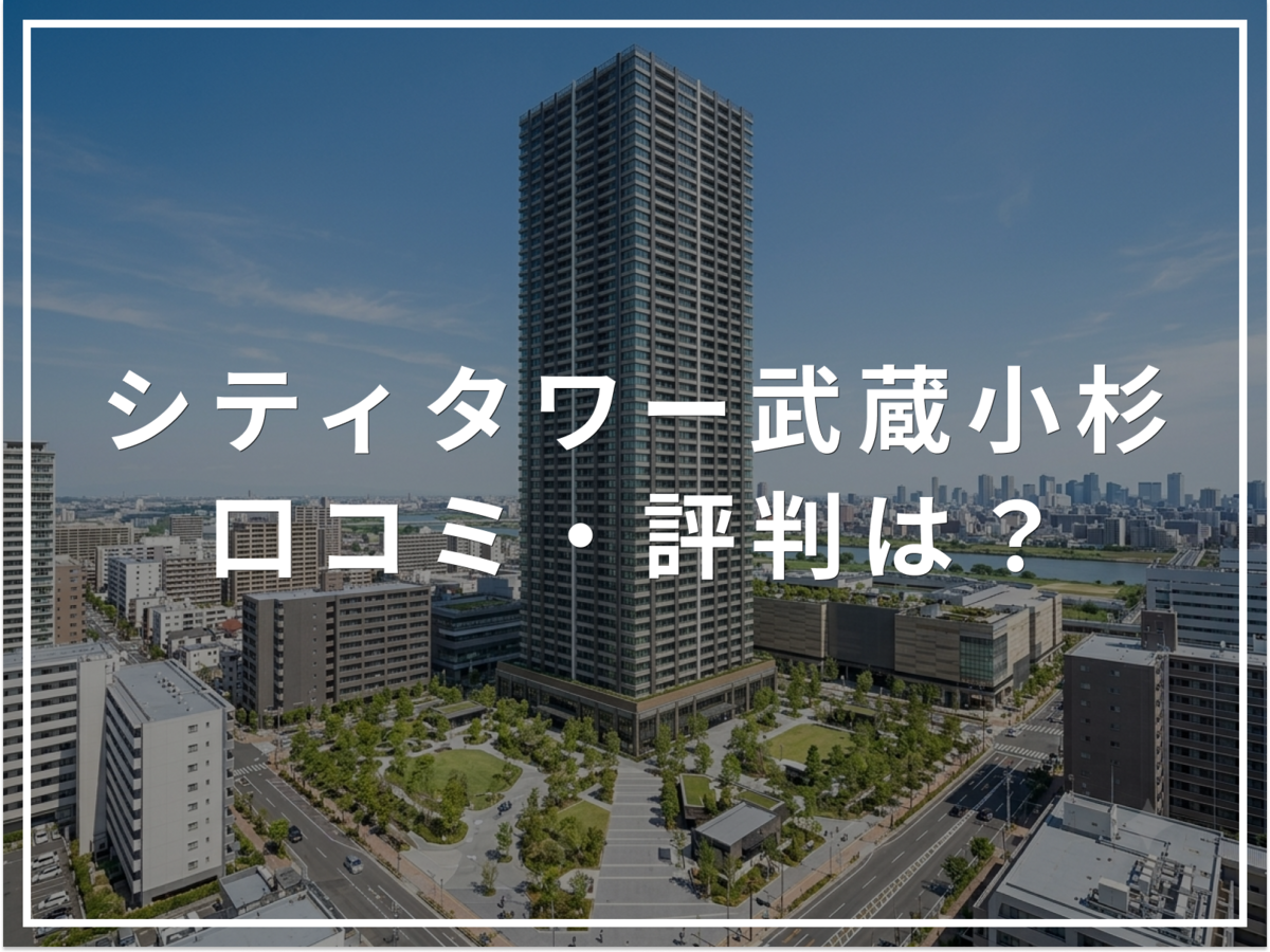 【2026年最新】シティタワー武蔵小杉の口コミ・評判は？住み心地・資産価値・注意点を解説