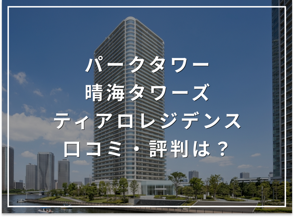 【2026年最新】ザ・パークハウス 晴海タワーズ ティアロレジデンスの口コミ・評判は？住み心地・資産価値・注意点を解説