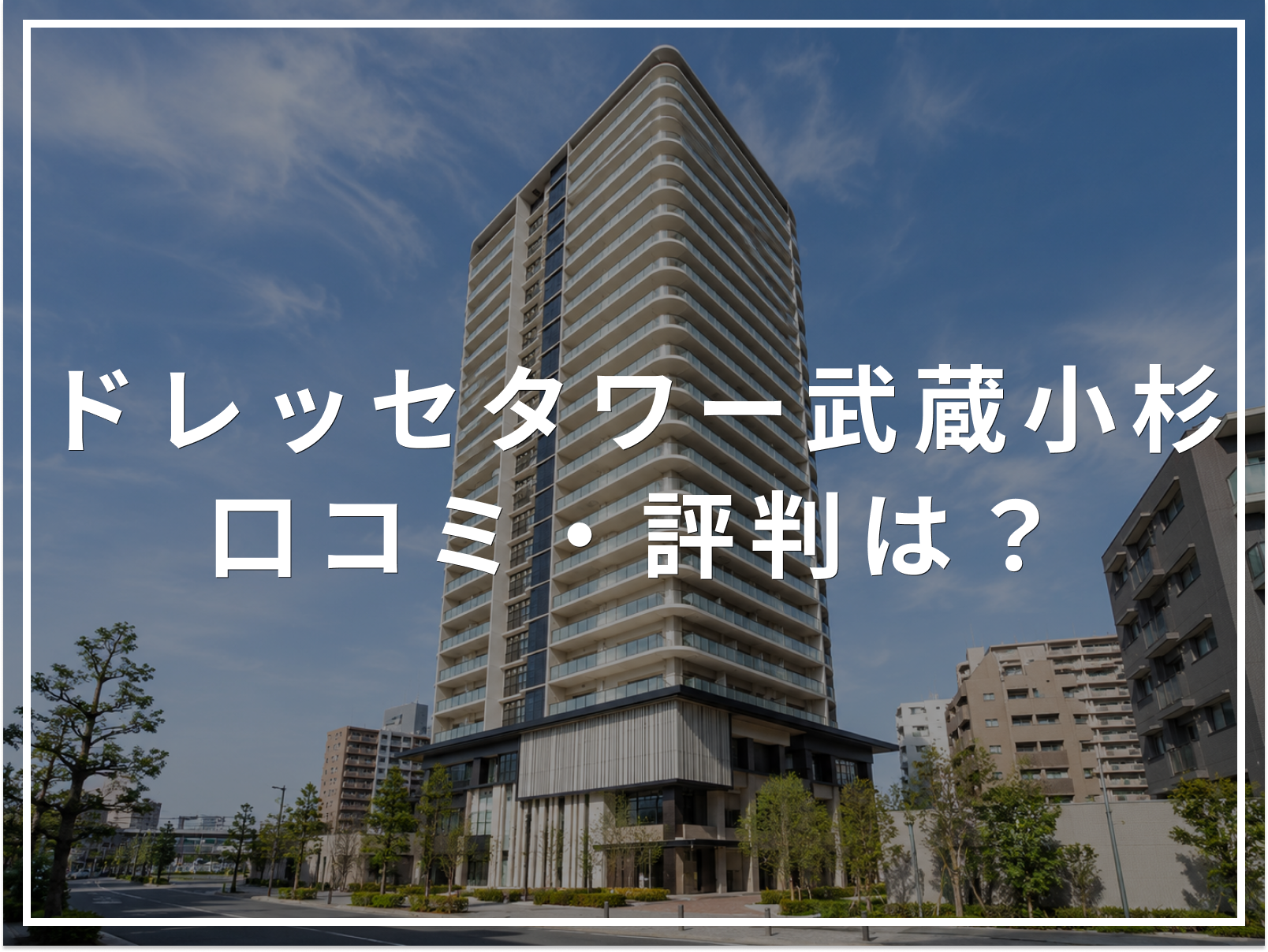 【2026年最新】ドレッセタワー武蔵小杉の口コミ・評判は？住み心地・資産価値・注意点を解説