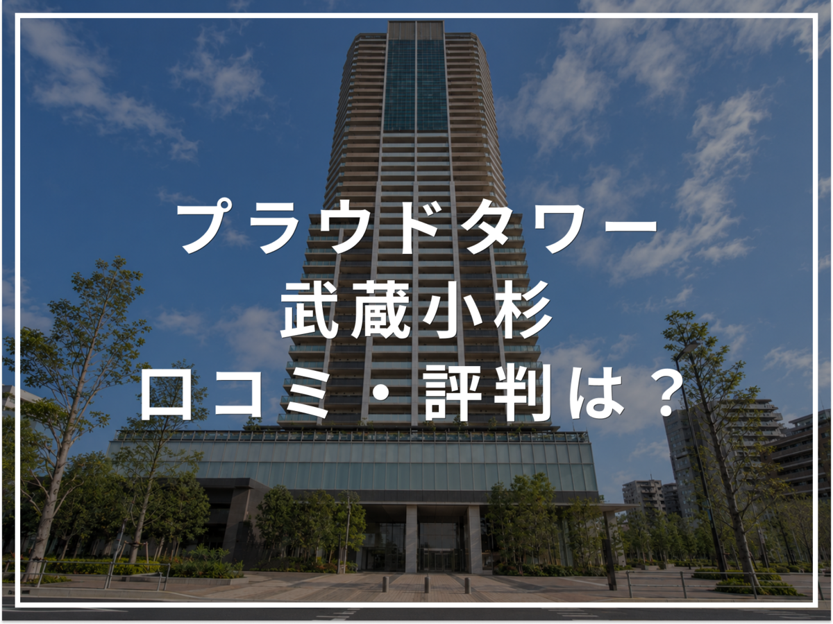 【2026年最新】プラウドタワー武蔵小杉の口コミ・評判は？住み心地・資産価値・注意点を解説