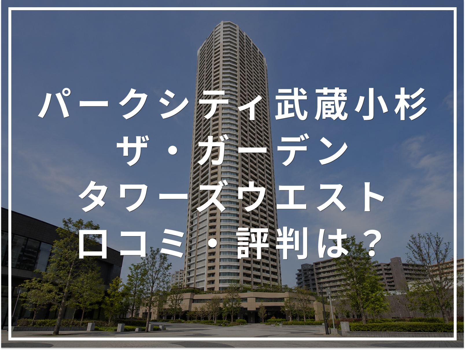 【2026年最新】パークシティ武蔵小杉 ザ・ガーデン タワーズウエストの口コミ・評判は？住み心地・資産価値・注意点を解説