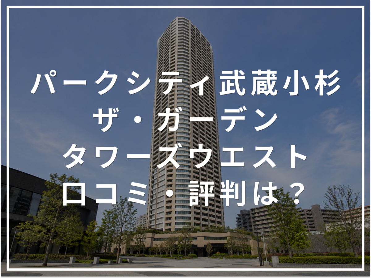 【2026年最新】パークシティ武蔵小杉 ザ・ガーデン タワーズウエストの口コミ・評判は？住み心地・資産価値・注意点を解説