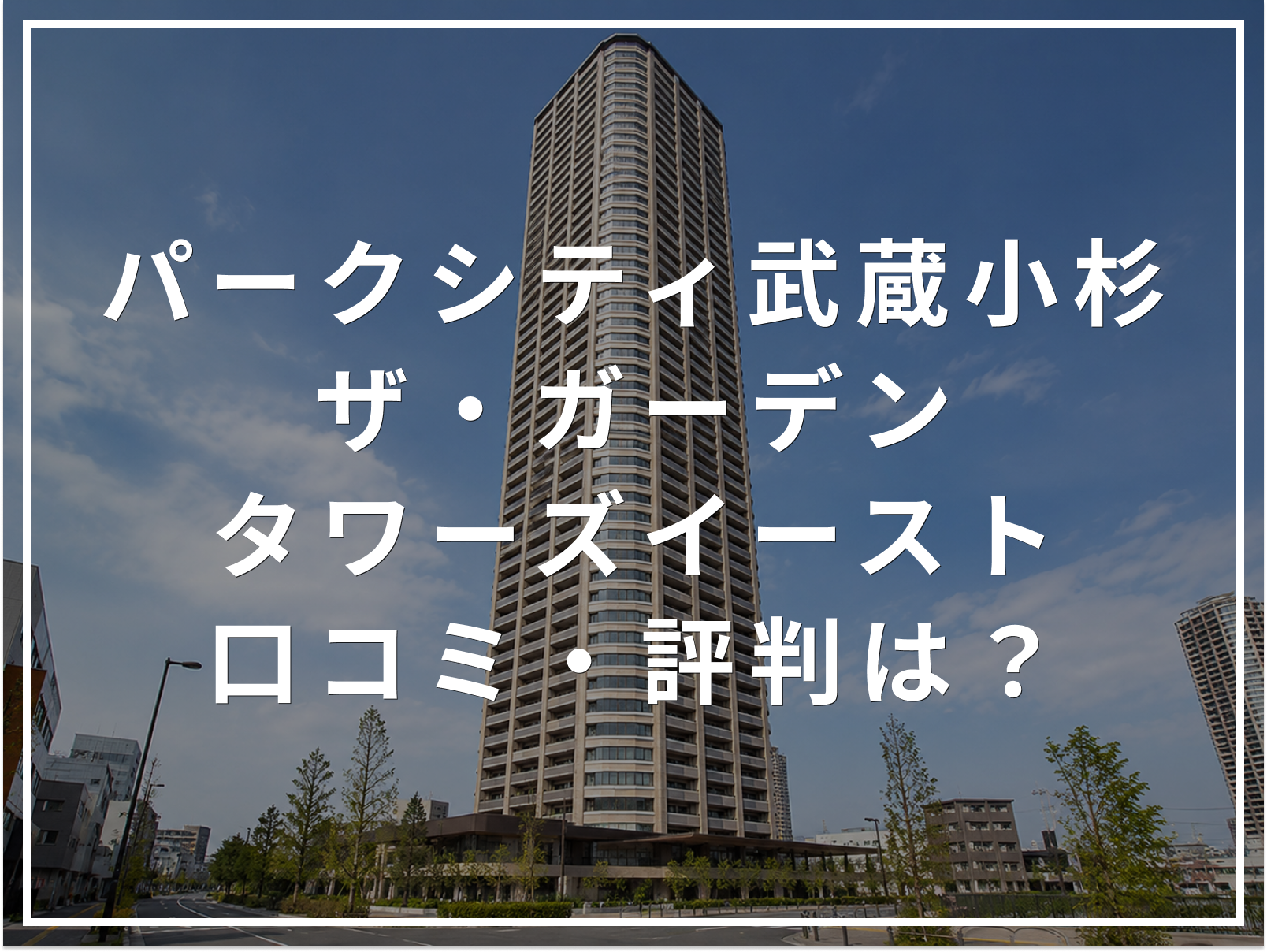 【2026年最新】パークシティ武蔵小杉 ザ・ガーデン タワーズイーストの口コミ・評判は？住み心地・資産価値・注意点を解説