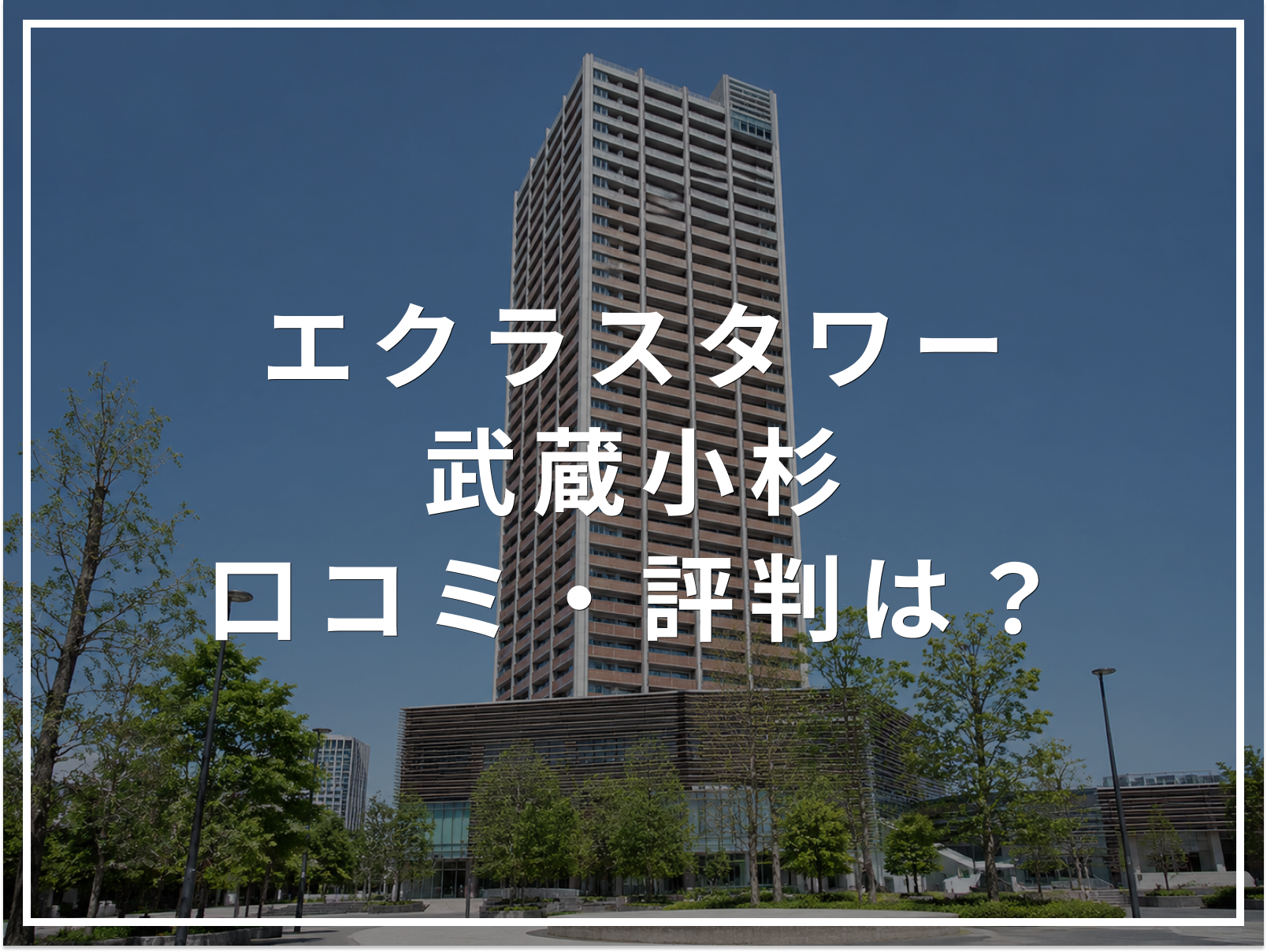【2026年最新】エクラスタワー武蔵小杉の口コミ・評判は？住み心地・資産価値・注意点を解説
