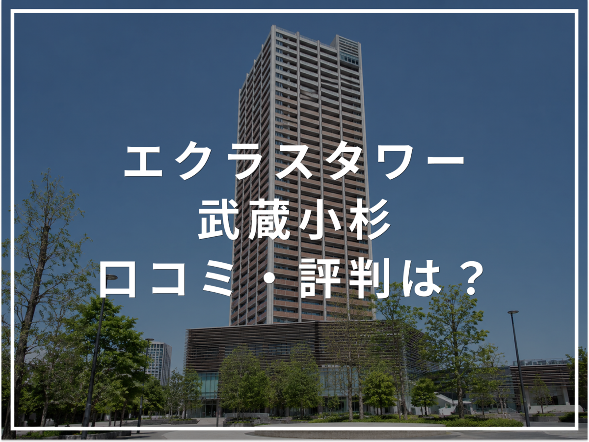 【2026年最新】エクラスタワー武蔵小杉の口コミ・評判は？住み心地・資産価値・注意点を解説
