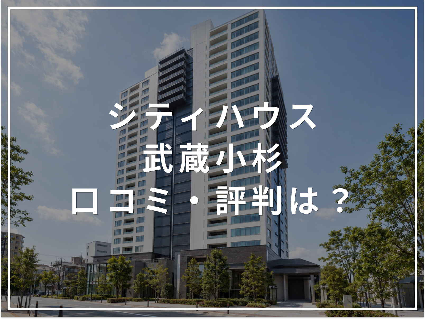 【2026年最新】シティハウス武蔵小杉の口コミ・評判は？住み心地・資産価値・注意点を解説