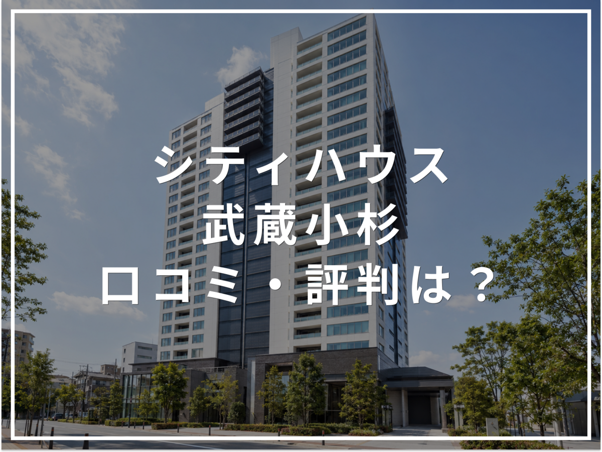 【2026年最新】シティハウス武蔵小杉の口コミ・評判は?住み心地・資産価値・注意点を解説