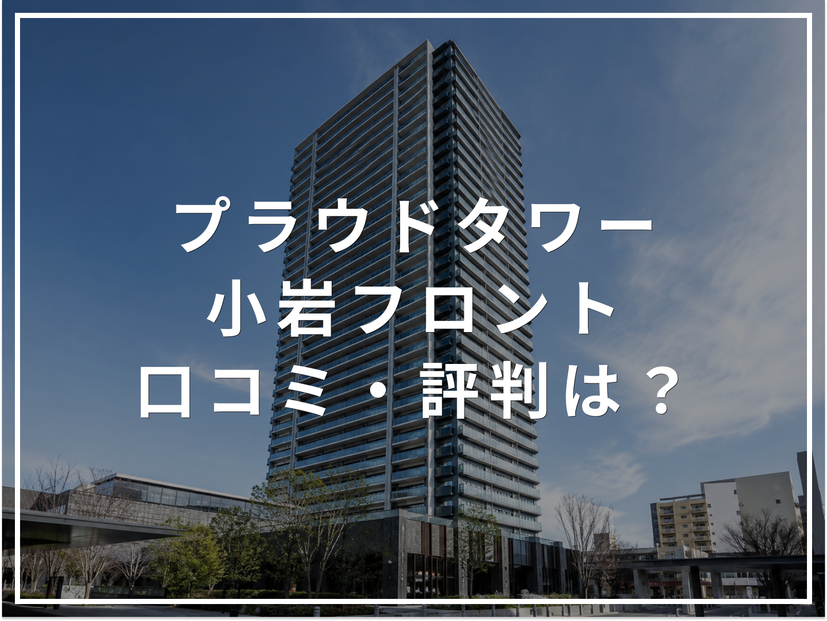 プラウドタワー小岩フロントの口コミ・評判は？住み心地・資産価値・注意点を解説