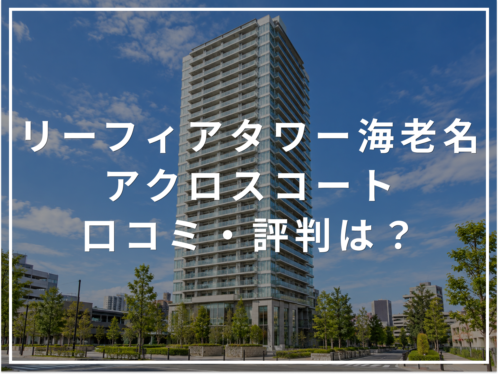 【2026年最新】リーフィアタワー海老名アクロスコートの口コミ・評判は？住み心地・資産価値・注意点を解説