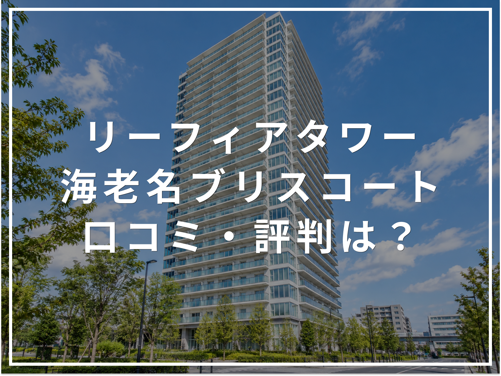 【2026年最新】リーフィアタワー海老名ブリスコートの口コミ・評判は？住み心地・資産価値・注意点を解説