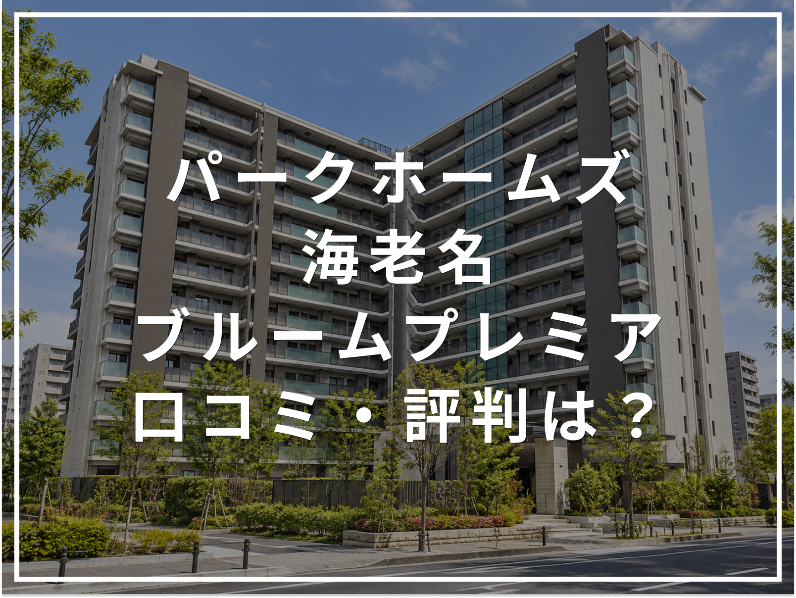 【2026年最新】パークホームズ海老名ブルームプレミアの口コミ・評判は？住み心地・資産価値・注意点を解説