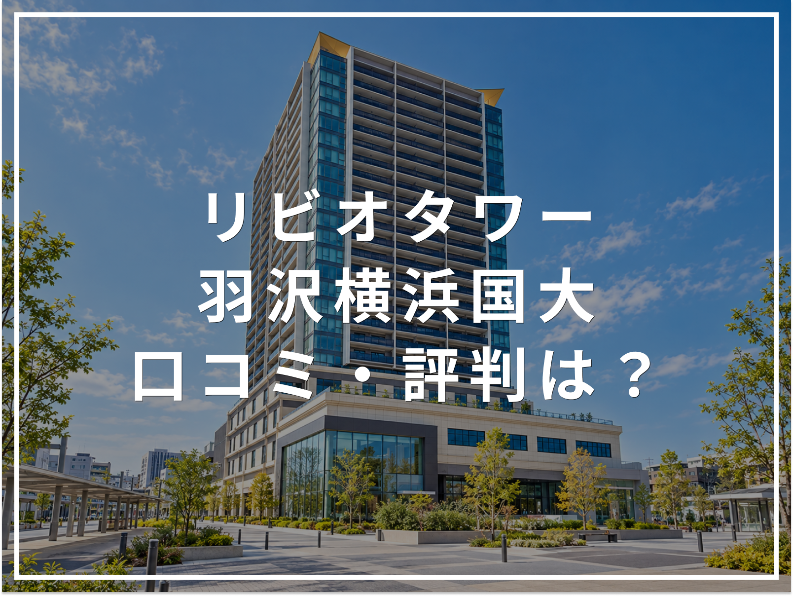 【2026年最新】リビオタワー羽沢横浜国大の口コミ・評判は？住み心地・資産価値・注意点を解説
