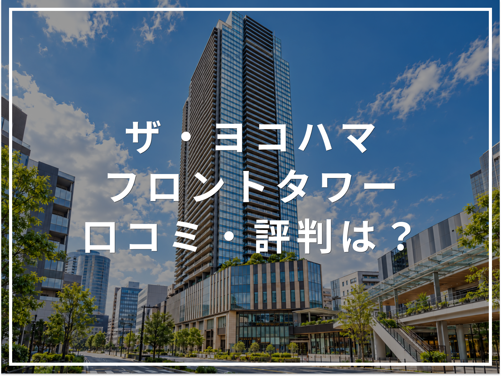 ザ・ヨコハマフロントタワーの口コミ・評判は？住み心地・資産価値・注意点を解説