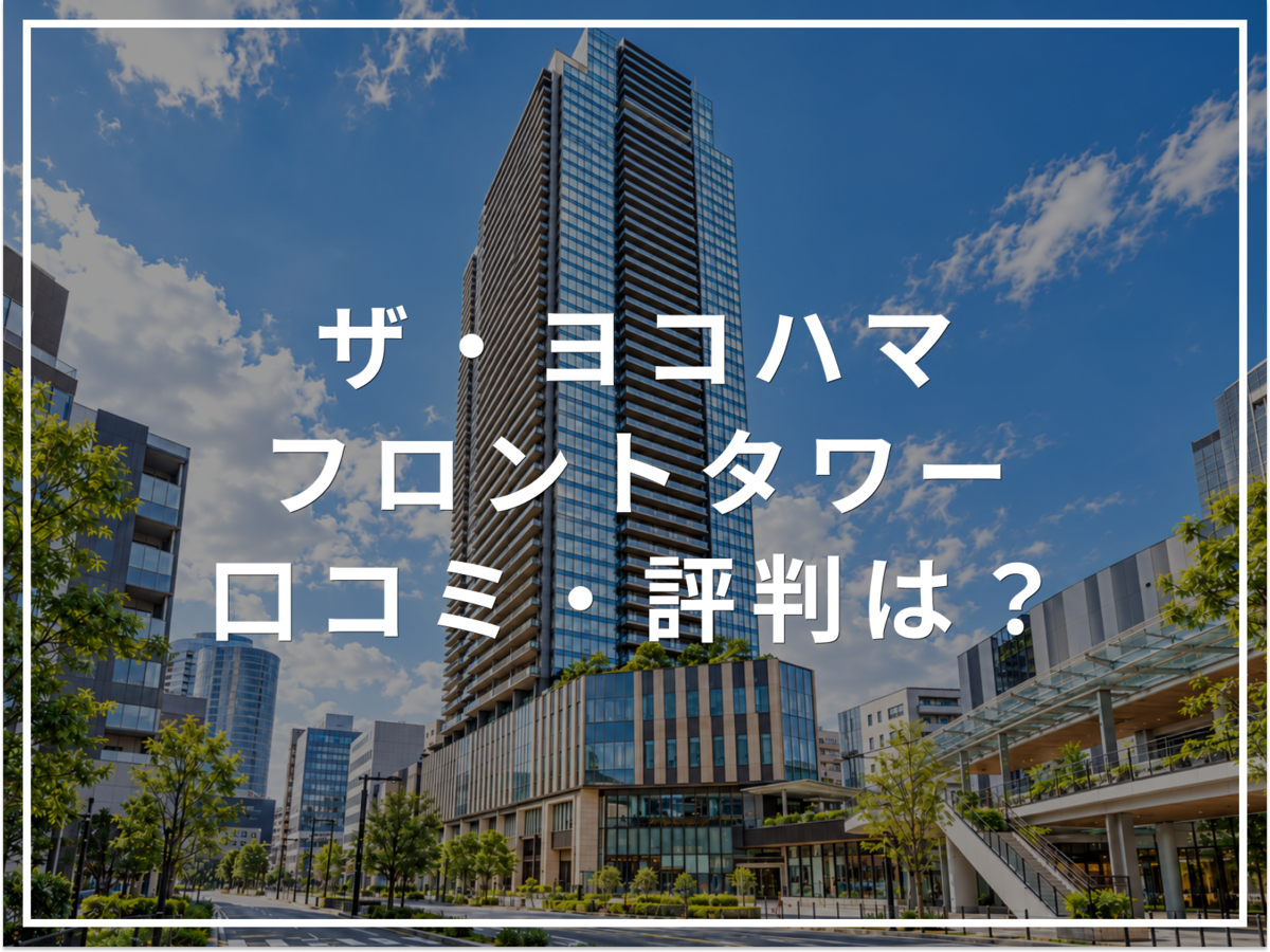 ザ・ヨコハマフロントタワーの口コミ・評判は？住み心地・資産価値・注意点を解説