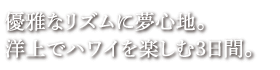 優雅なリズムに夢心地。洋上でハワイを楽しむ3日間。