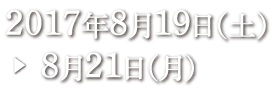 2017年8月19日(土)→8月21日(月)